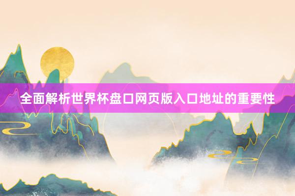 全面解析世界杯盘口网页版入口地址的重要性