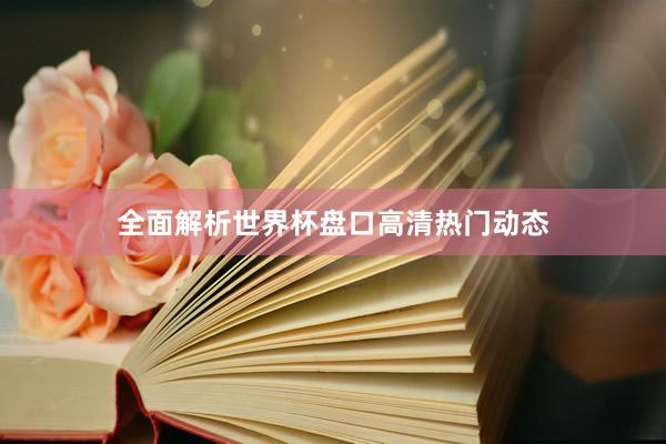 全面解析世界杯盘口高清热门动态
